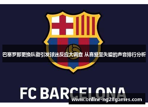 巴塞罗那更换队徽引发球迷反应大调查 从喜爱至失望的声音排行分析