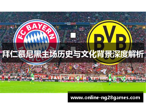 拜仁慕尼黑主场历史与文化背景深度解析