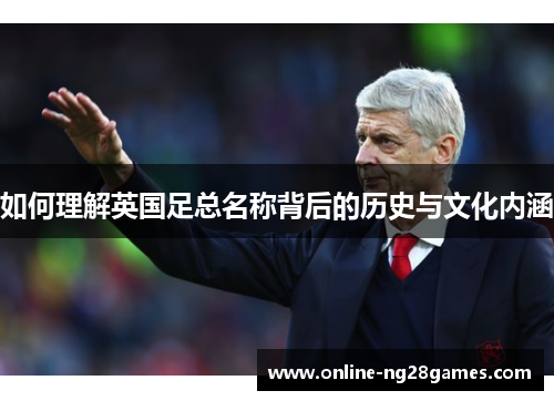 如何理解英国足总名称背后的历史与文化内涵