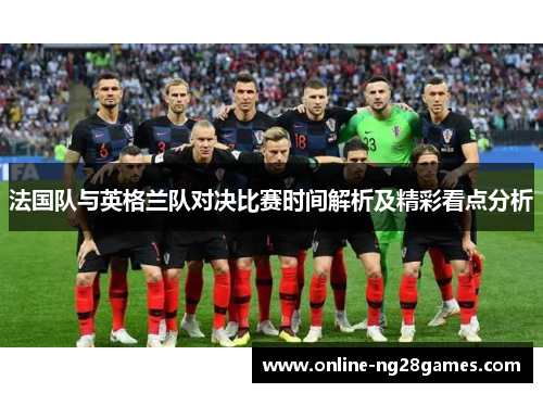 法国队与英格兰队对决比赛时间解析及精彩看点分析