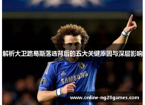解析大卫路易斯落选背后的五大关键原因与深层影响