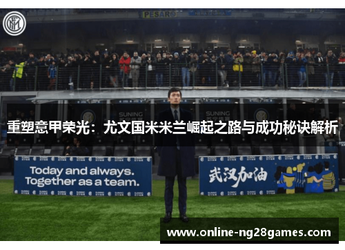 重塑意甲荣光：尤文国米米兰崛起之路与成功秘诀解析