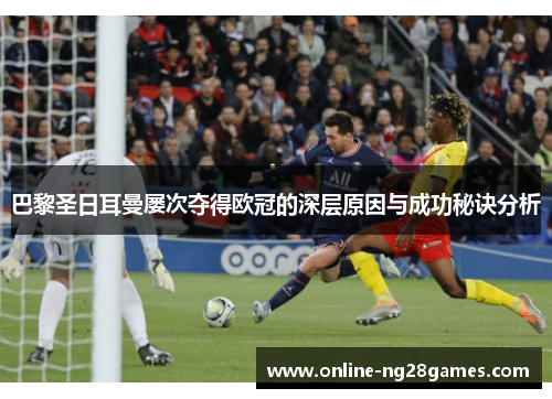 巴黎圣日耳曼屡次夺得欧冠的深层原因与成功秘诀分析