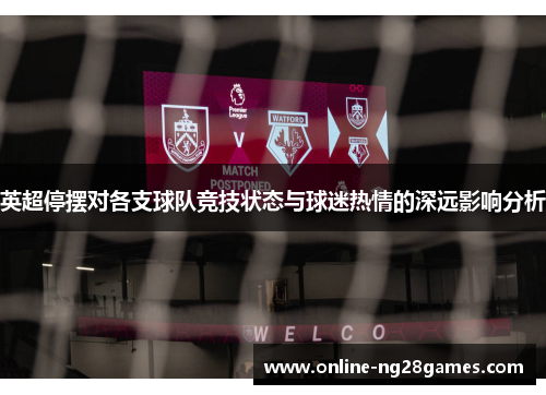 英超停摆对各支球队竞技状态与球迷热情的深远影响分析