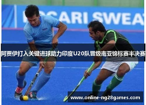 阿贾伊打入关键进球助力印度U20队晋级南亚锦标赛半决赛