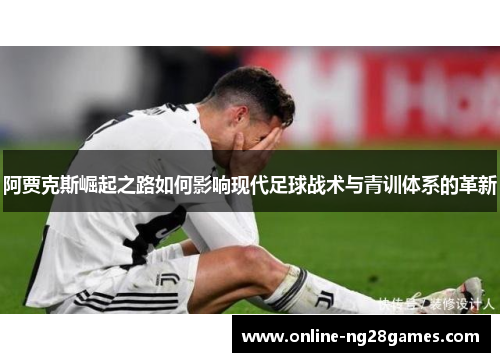 阿贾克斯崛起之路如何影响现代足球战术与青训体系的革新