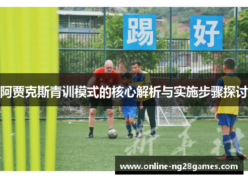阿贾克斯青训模式的核心解析与实施步骤探讨