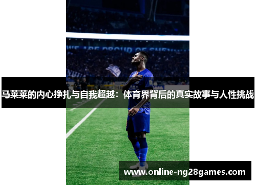 马莱莱的内心挣扎与自我超越：体育界背后的真实故事与人性挑战