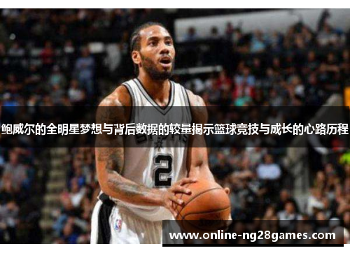 鲍威尔的全明星梦想与背后数据的较量揭示篮球竞技与成长的心路历程