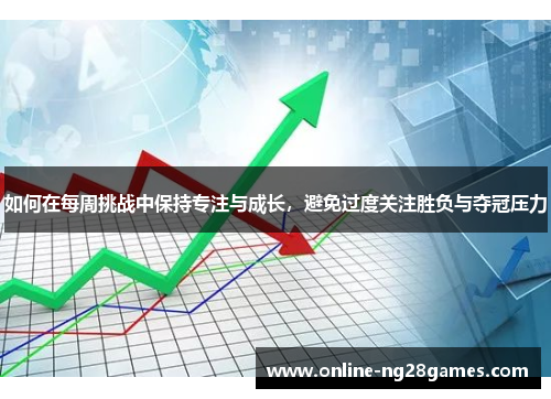 如何在每周挑战中保持专注与成长，避免过度关注胜负与夺冠压力