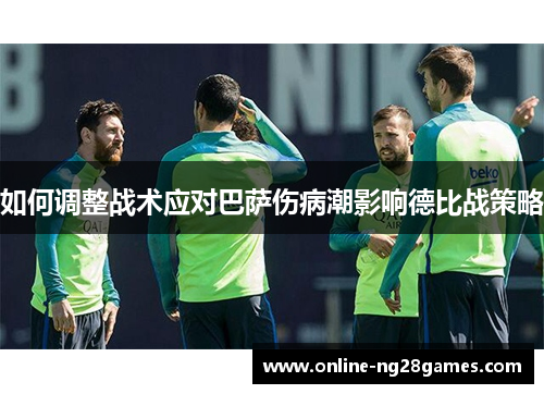 如何调整战术应对巴萨伤病潮影响德比战策略