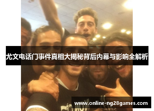 尤文电话门事件真相大揭秘背后内幕与影响全解析