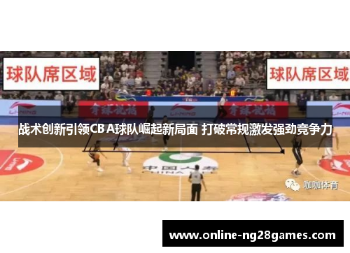 战术创新引领CBA球队崛起新局面 打破常规激发强劲竞争力