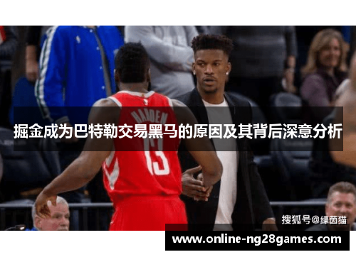 掘金成为巴特勒交易黑马的原因及其背后深意分析